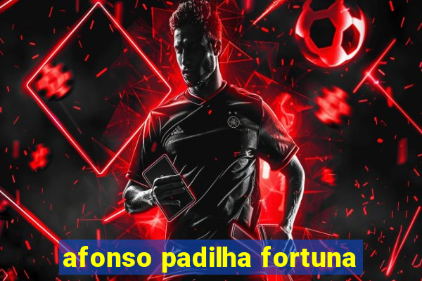 afonso padilha fortuna