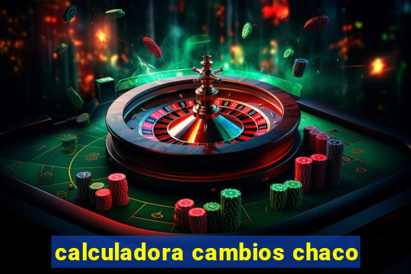 calculadora cambios chaco