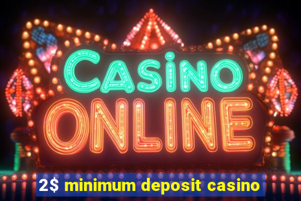 2$ minimum deposit casino