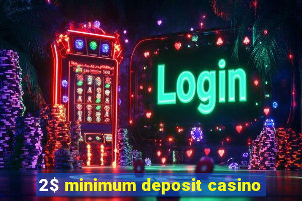 2$ minimum deposit casino