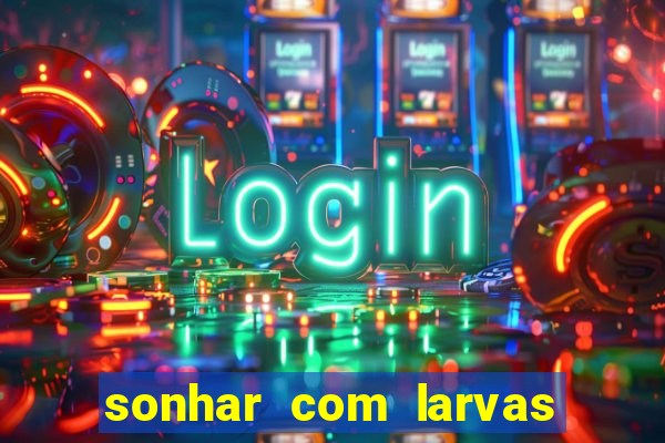 sonhar com larvas no jogo do bicho