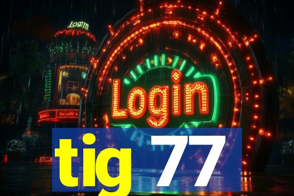 tig 77