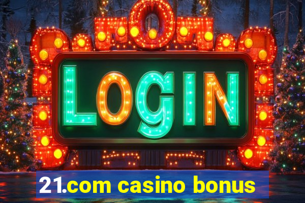 21.com casino bonus