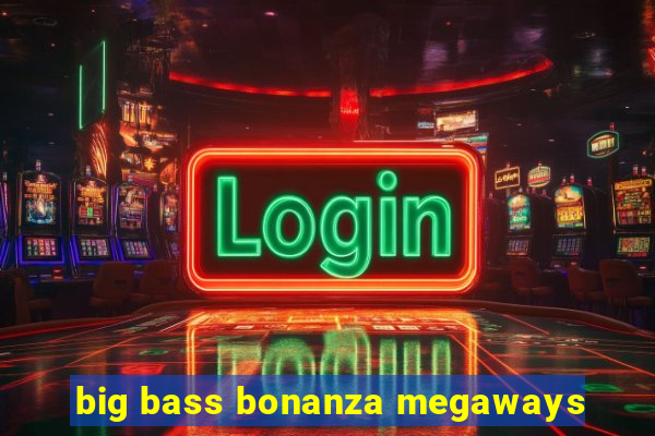 big bass bonanza megaways