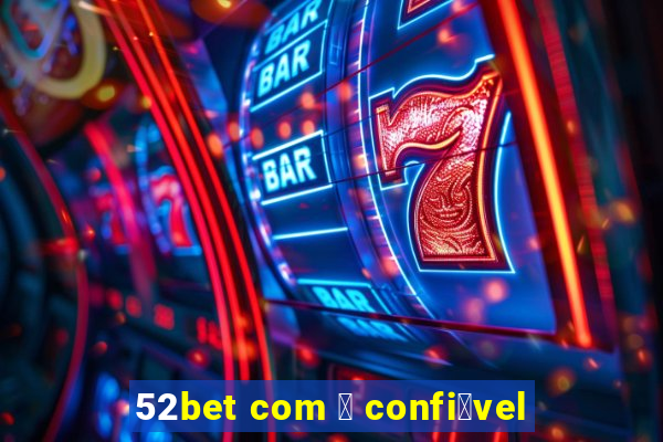 52bet com 茅 confi谩vel