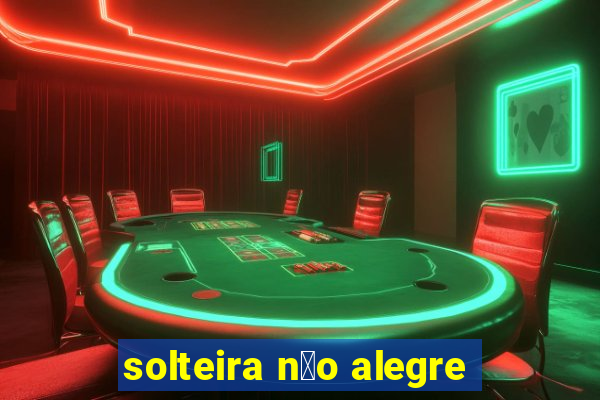 solteira n茫o alegre