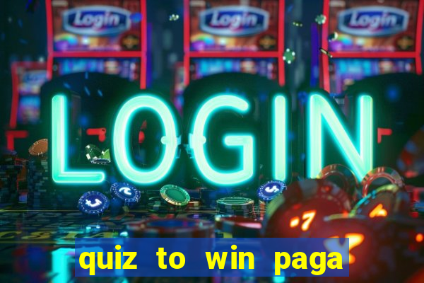 quiz to win paga mesmo quiz paga mesmo