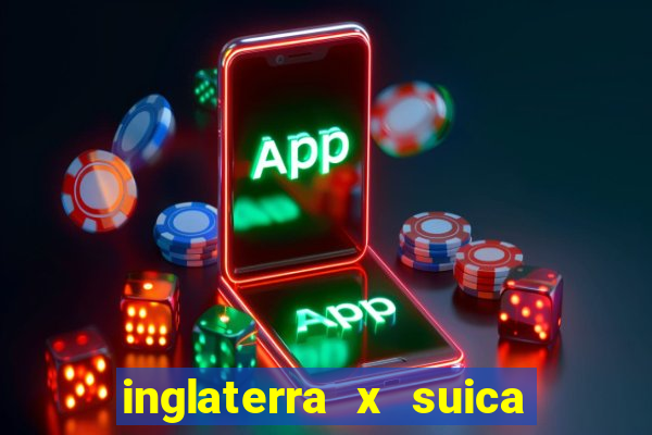 inglaterra x suica ao vivo