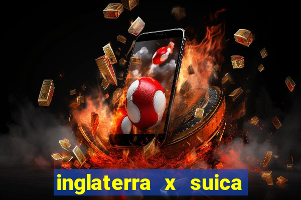 inglaterra x suica ao vivo