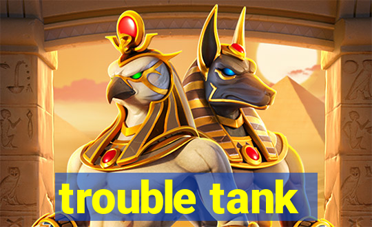 trouble tank