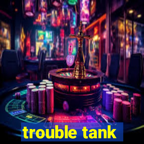 trouble tank