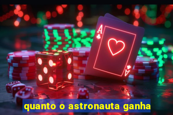 quanto o astronauta ganha