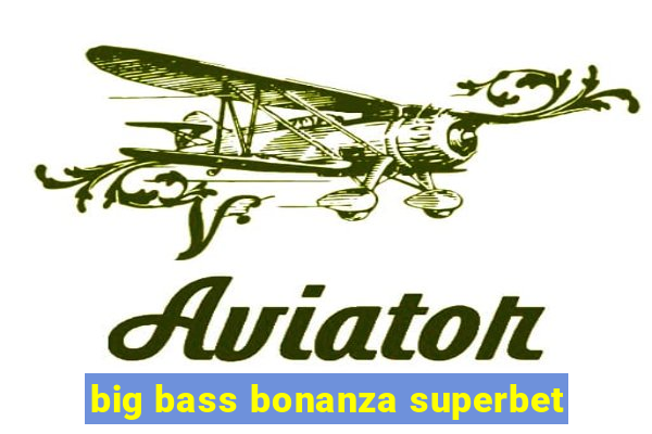 big bass bonanza superbet