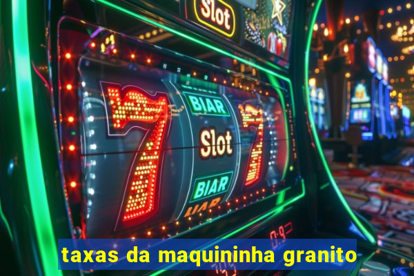 taxas da maquininha granito