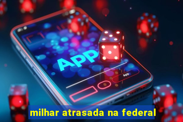 milhar atrasada na federal