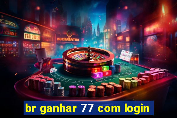 br ganhar 77 com login