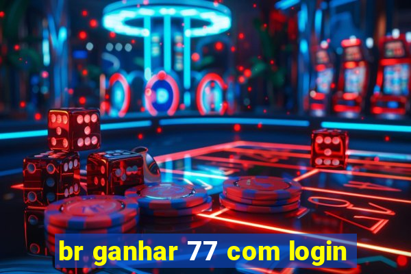 br ganhar 77 com login