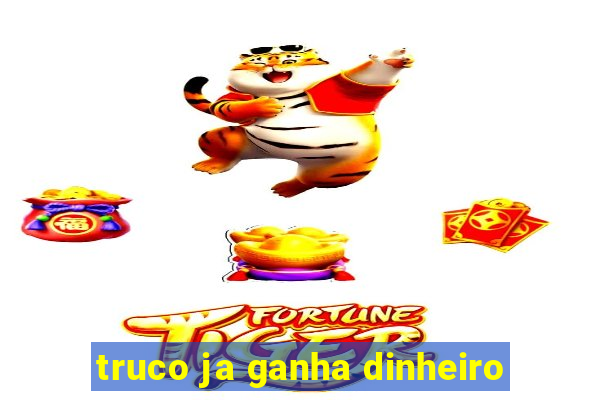 truco ja ganha dinheiro