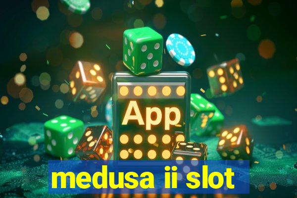 medusa ii slot