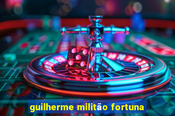 guilherme militão fortuna