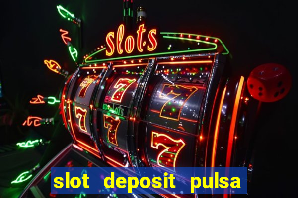 slot deposit pulsa tanpa potongan dan to