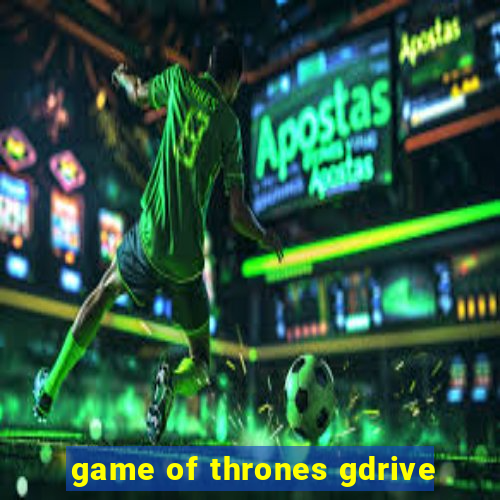 game of thrones gdrive