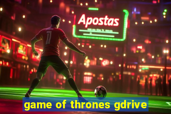 game of thrones gdrive