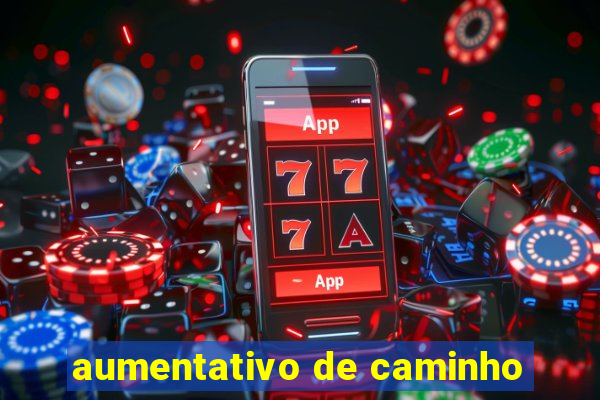 aumentativo de caminho