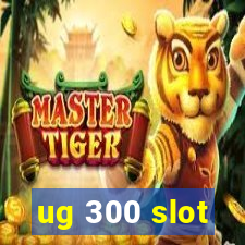 ug 300 slot