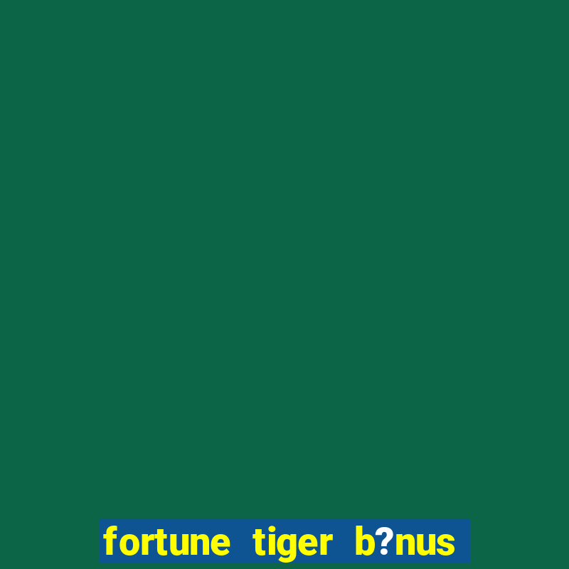 fortune tiger b?nus grátis sem depósito