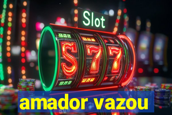 amador vazou