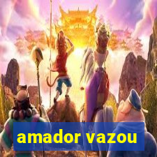 amador vazou