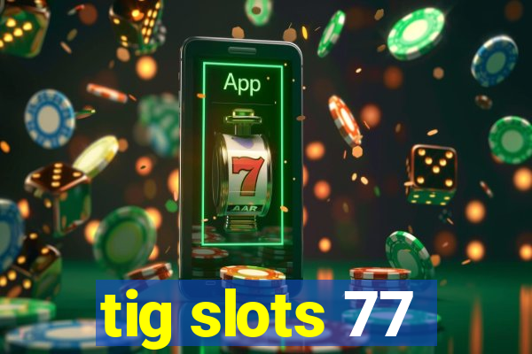 tig slots 77