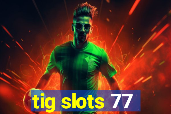 tig slots 77