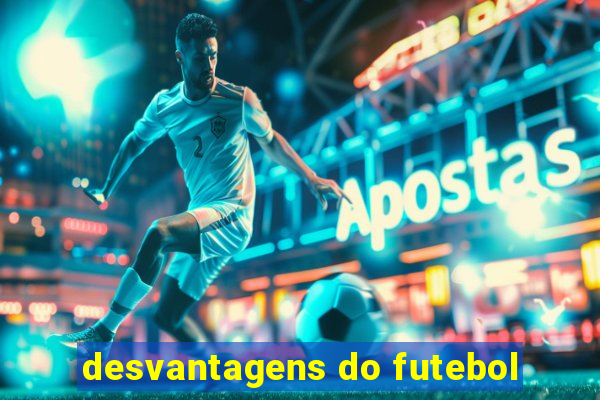 desvantagens do futebol