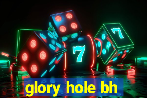 glory hole bh