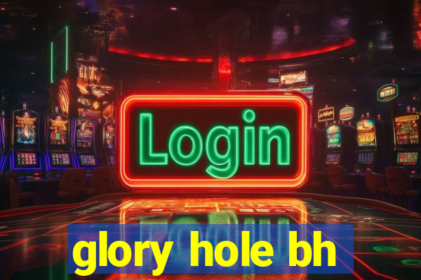 glory hole bh