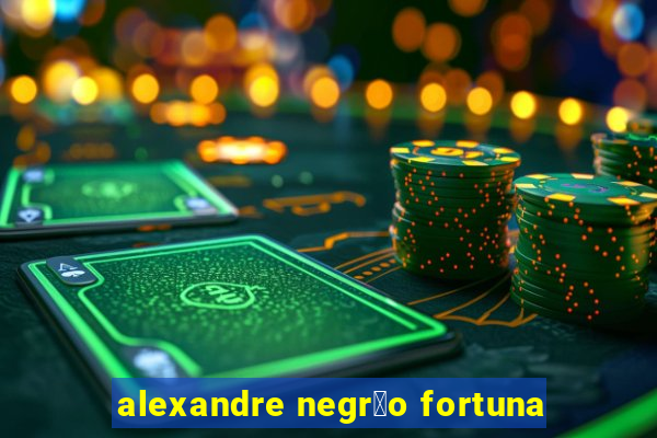 alexandre negr茫o fortuna