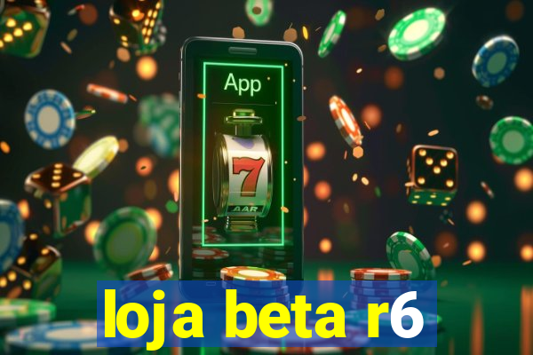 loja beta r6