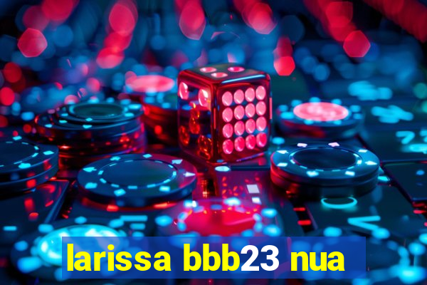 larissa bbb23 nua