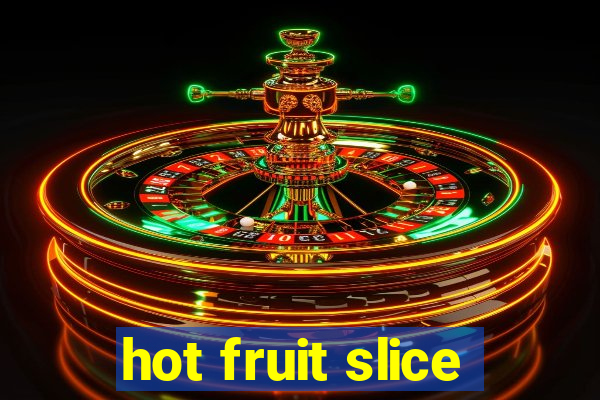 hot fruit slice