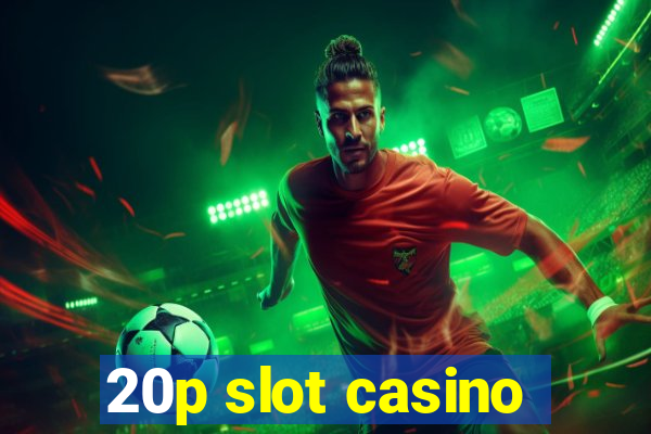 20p slot casino