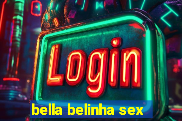 bella belinha sex