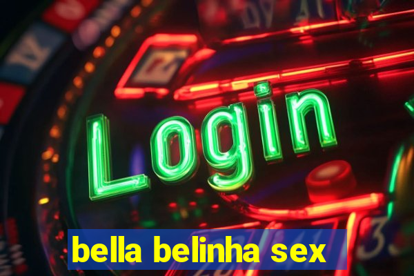 bella belinha sex