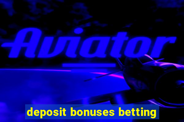 deposit bonuses betting