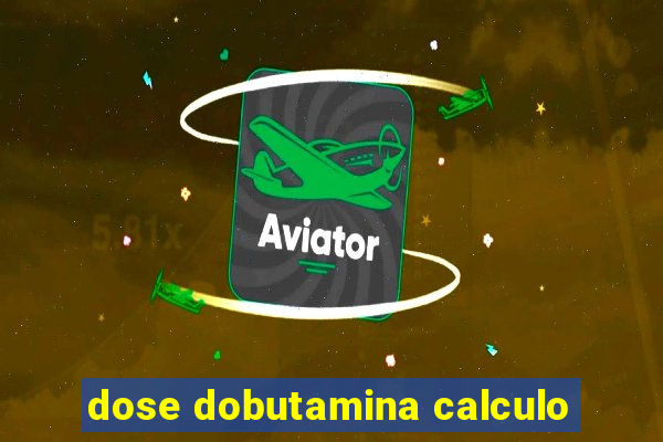 dose dobutamina calculo