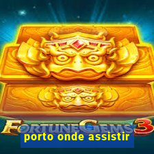 porto onde assistir