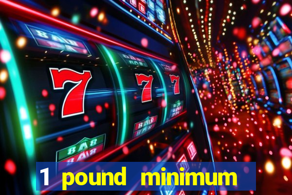 1 pound minimum deposit casino