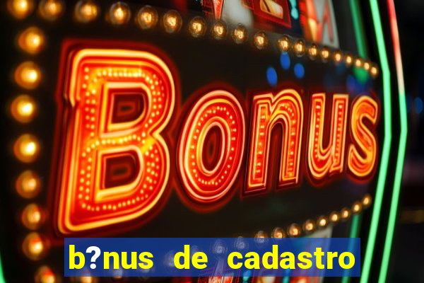 b?nus de cadastro grátis casino