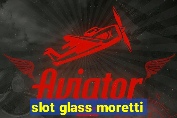 slot glass moretti